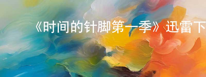 ﻿陈永前发布﻿《时间的针脚第一季》迅雷下载/在线观看-都市情感-美剧天堂